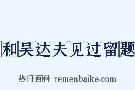 和吴达夫见过留题是什么意思的图片